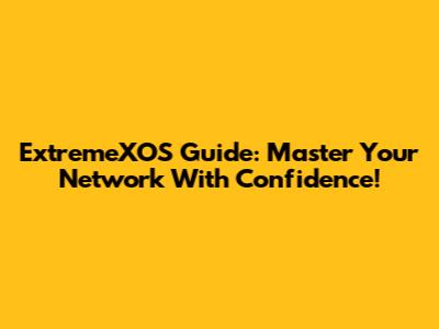 ExtremeXOS Guide: Master Your Network With Confidence!