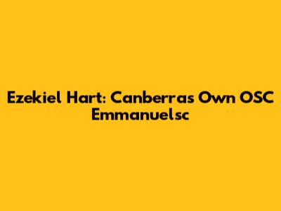 Ezekiel Hart: Canberra's Own OSC Emmanuelsc