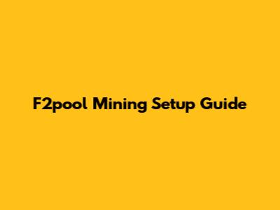 F2pool Mining Setup Guide