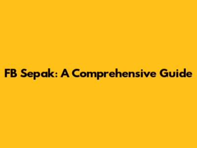 FB Sepak: A Comprehensive Guide