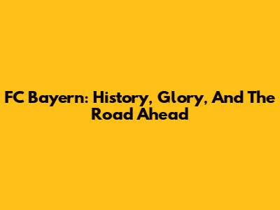 FC Bayern: History, Glory, And The Road Ahead