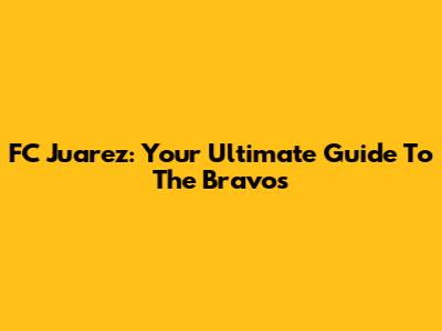 FC Juarez: Your Ultimate Guide To The Bravos