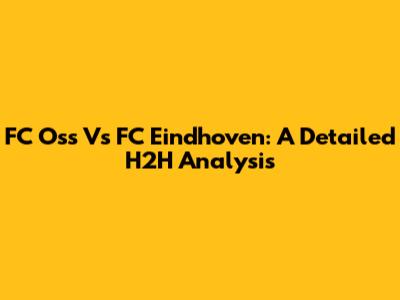 FC Oss Vs FC Eindhoven: A Detailed H2H Analysis