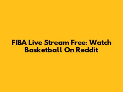 FIBA Live Stream Free: Watch Basketball On Reddit