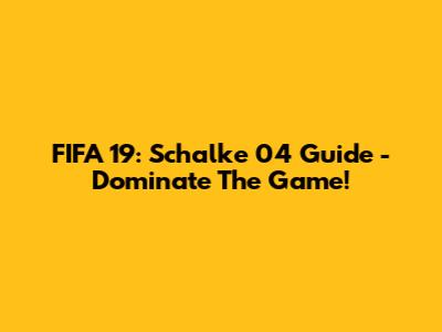 FIFA 19: Schalke 04 Guide - Dominate The Game!