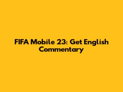 FIFA Mobile 23: Get English Commentary