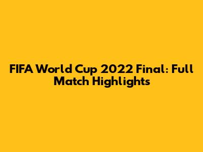 FIFA World Cup 2022 Final: Full Match Highlights