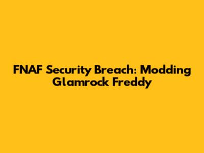FNAF Security Breach: Modding Glamrock Freddy