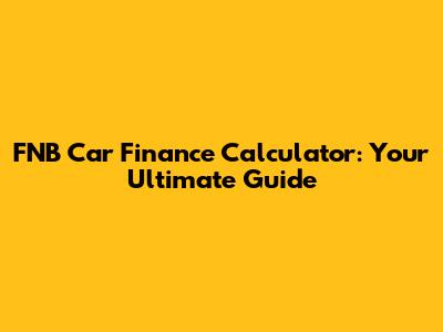 FNB Car Finance Calculator: Your Ultimate Guide