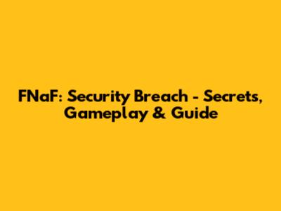FNaF: Security Breach - Secrets, Gameplay & Guide