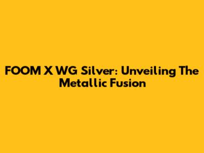 FOOM X WG Silver: Unveiling The Metallic Fusion