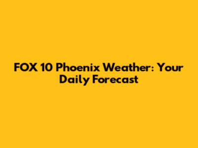 FOX 10 Phoenix Weather: Your Daily Forecast