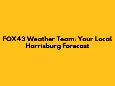 FOX43 Weather Team: Your Local Harrisburg Forecast