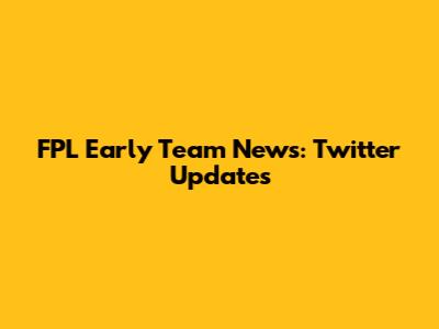 FPL Early Team News: Twitter Updates
