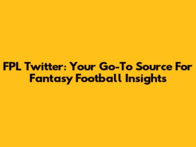 FPL Twitter: Your Go-To Source For Fantasy Football Insights