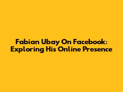 Fabian Ubay On Facebook: Exploring His Online Presence