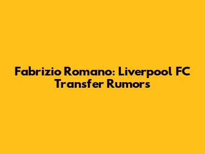 Fabrizio Romano: Liverpool FC Transfer Rumors