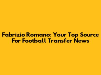 Fabrizio Romano: Your Top Source For Football Transfer News