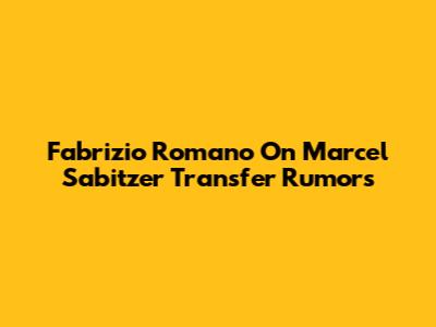 Fabrizio Romano On Marcel Sabitzer Transfer Rumors