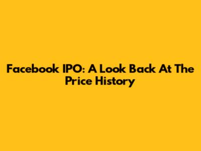 Facebook IPO: A Look Back At The Price History