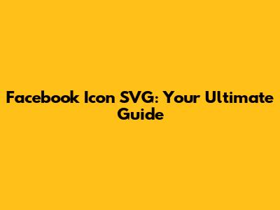 Facebook Icon SVG: Your Ultimate Guide