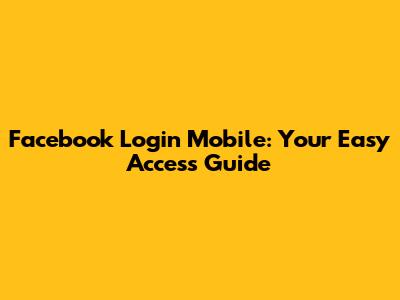 Facebook Login Mobile: Your Easy Access Guide