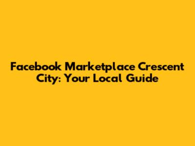Facebook Marketplace Crescent City: Your Local Guide