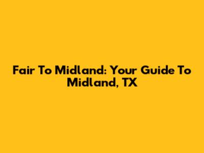 Fair To Midland: Your Guide To Midland, TX