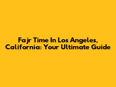 Fajr Time In Los Angeles, California: Your Ultimate Guide