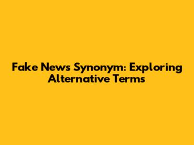 Fake News Synonym: Exploring Alternative Terms