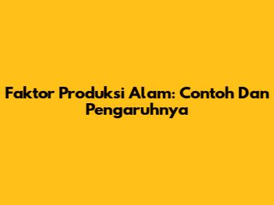 Faktor Produksi Alam: Contoh Dan Pengaruhnya