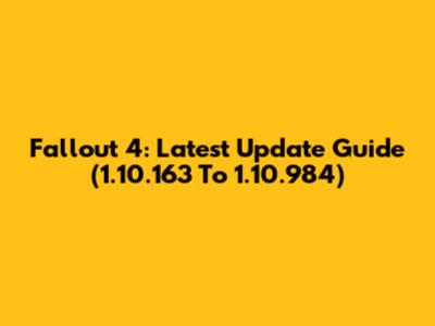 Fallout 4: Latest Update Guide (1.10.163 To 1.10.984)