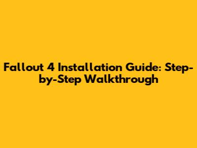 Fallout 4 Installation Guide: Step-by-Step Walkthrough