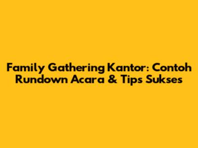 Family Gathering Kantor: Contoh Rundown Acara & Tips Sukses