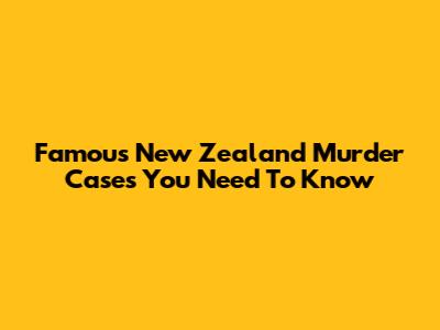 Famous New Zealand Murder Cases You Need To Know