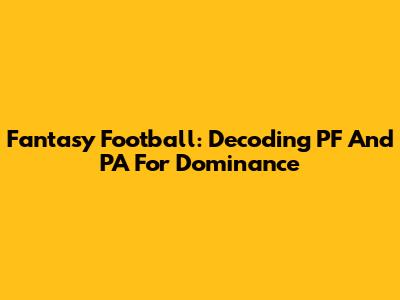 Fantasy Football: Decoding PF And PA For Dominance