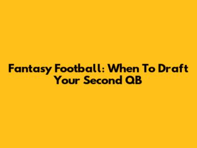 Fantasy Football: When To Draft Your Second QB