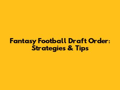 Fantasy Football Draft Order: Strategies & Tips