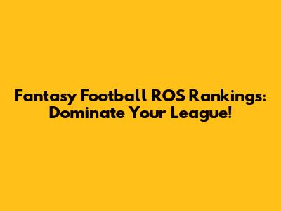 Fantasy Football ROS Rankings: Dominate Your League!