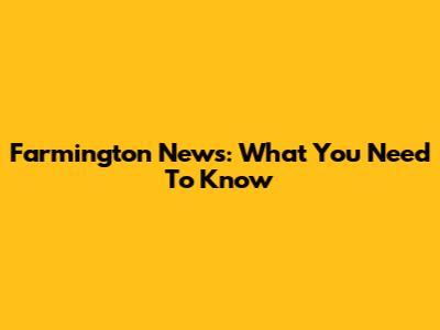 Farmington News: What You Need To Know