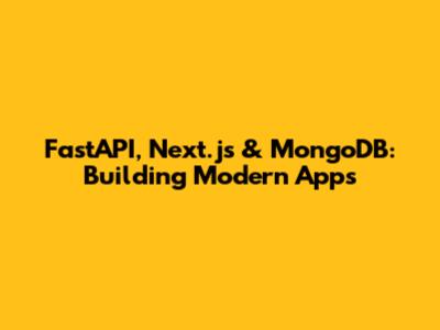 FastAPI, Next.js & MongoDB: Building Modern Apps