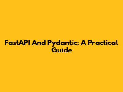FastAPI And Pydantic: A Practical Guide