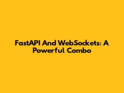 FastAPI And WebSockets: A Powerful Combo