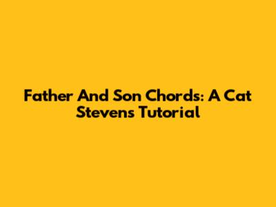 Father And Son Chords: A Cat Stevens Tutorial