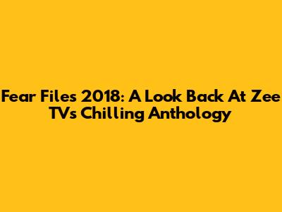 Fear Files 2018: A Look Back At Zee TV's Chilling Anthology