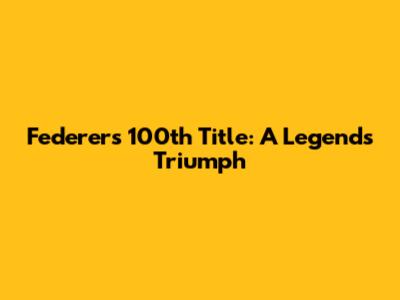 Federer's 100th Title: A Legend's Triumph