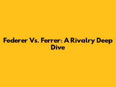 Federer Vs. Ferrer: A Rivalry Deep Dive