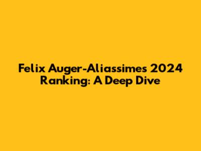 Felix Auger-Aliassime's 2024 Ranking: A Deep Dive