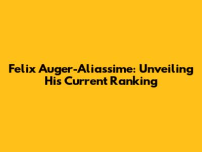 Felix Auger-Aliassime: Unveiling His Current Ranking