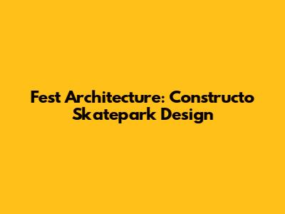 Fest Architecture: Constructo Skatepark Design
